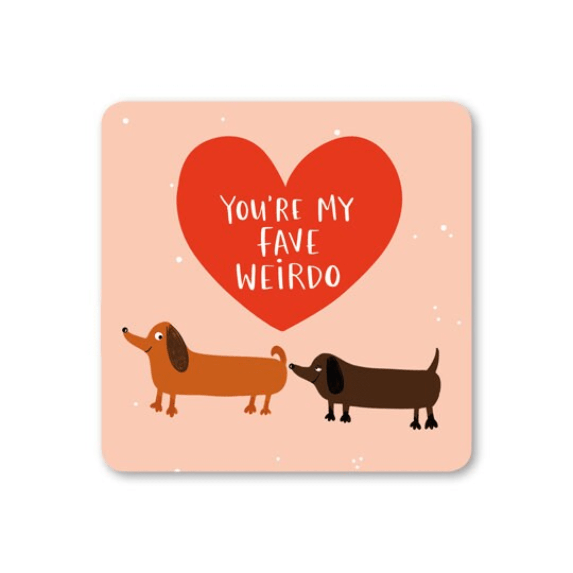 Coaster with two sausage dogs and a red heart that says 'You're My Fave Weirdo'.
