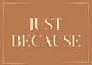Text 'JUST BECAUSE' on a brown background